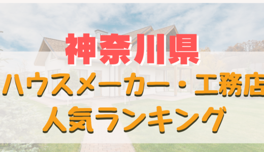 神奈川県ハウスメーカー・工務店ランキング-横浜や川崎で評判の良いおすすめ住宅メーカー