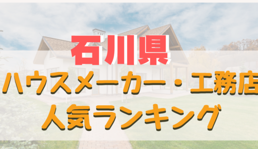 石川県ハウスメーカー・工務店ランキング-石川で信頼できるおすすめ住宅メーカー