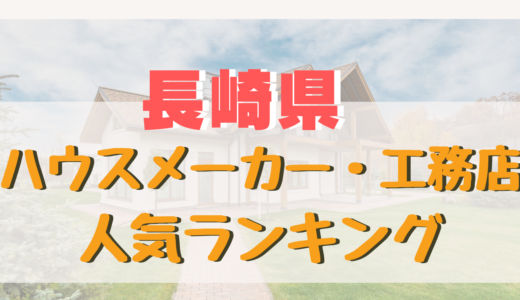 長崎県ハウスメーカー・工務店ランキング-注文住宅の口コミが良いおすすめ住宅メーカー