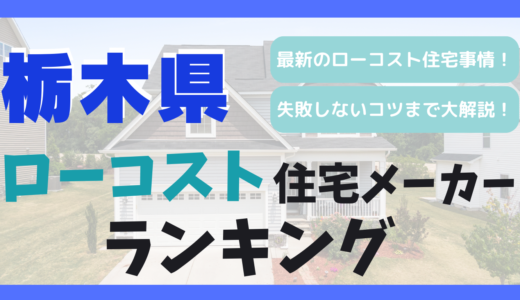 栃木県のおすすめローコスト住宅メーカーランキング10選！1,000万円台で平屋や注文住宅を建てる
